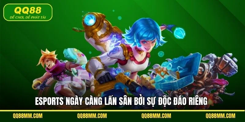 Esports ngày càng lấn sân bởi sự độc đáo riêng