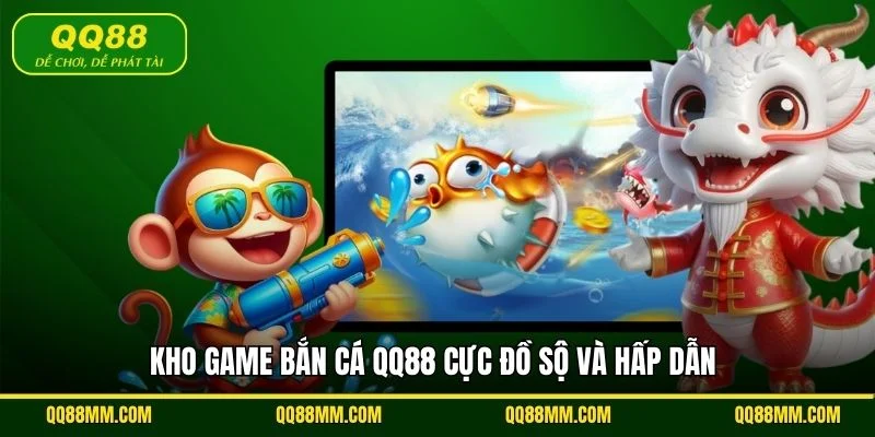 Kho game bắn cá QQ88 cực đồ sộ và hấp dẫn