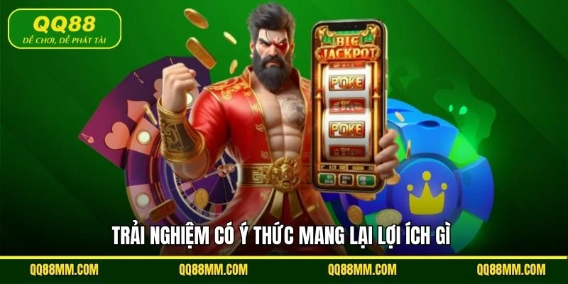 Trải nghiệm có ý thức mang lại lợi ích gì