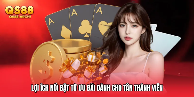 Lợi ích nổi bật từ ưu đãi dành cho tân thành viên